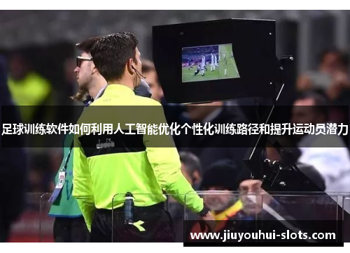 足球训练软件如何利用人工智能优化个性化训练路径和提升运动员潜力